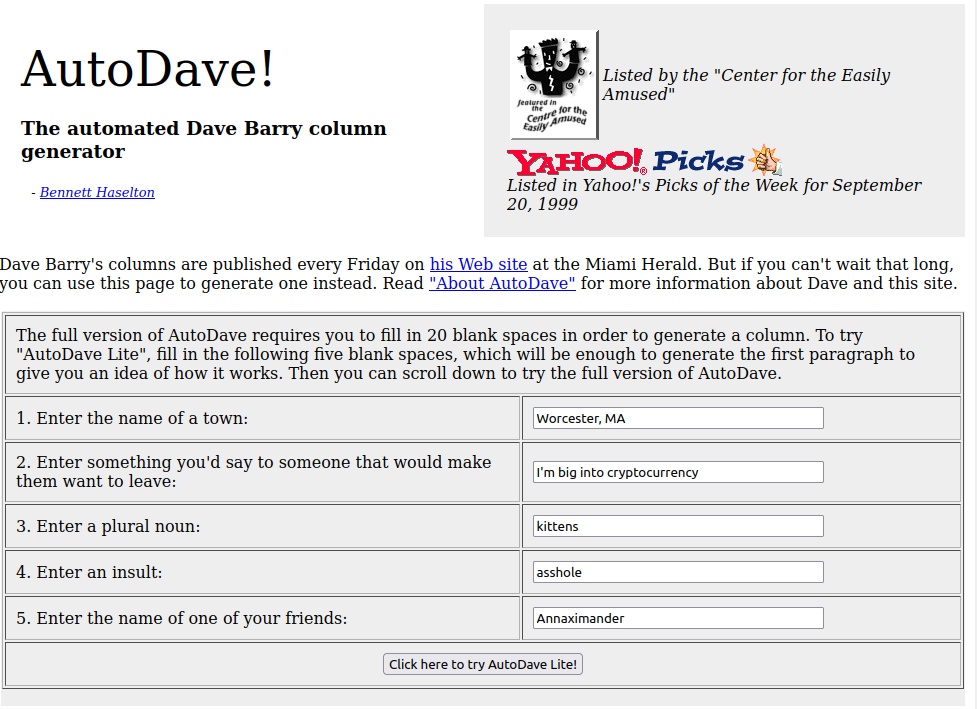 Screenshot of a very "web 1.0" website called "AutoDave! The automated Dave Barry column generator."

It is listed as one of Yahoo!'s Picks of the Week for September 20, 1999. It is a website with a form you can fill out to make your own Dave Barry column. You can click the link in the post this is attached to and read it yourself.